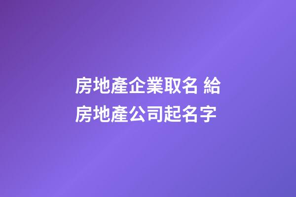 房地產企業取名 給房地產公司起名字